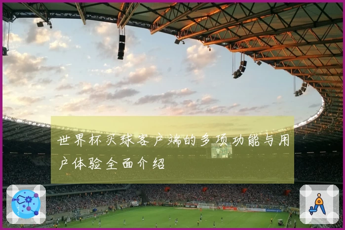 世界杯买球客户端的多项功能与用户体验全面介绍
