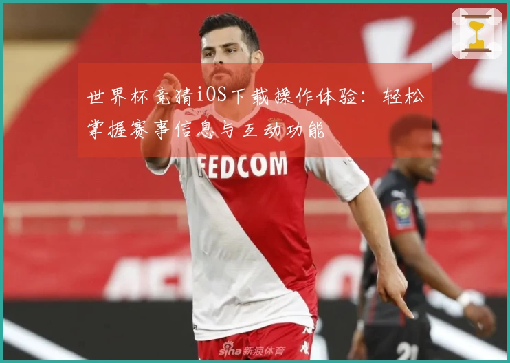 世界杯竞猜iOS下载操作体验：轻松掌握赛事信息与互动功能