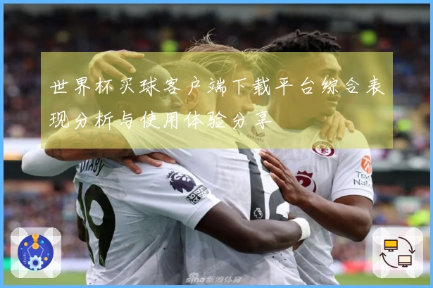 世界杯买球客户端下载平台综合表现分析与使用体验分享