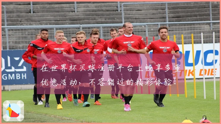 在世界杯买球注册平台上畅享多重优惠活动，不容错过的精彩体验！