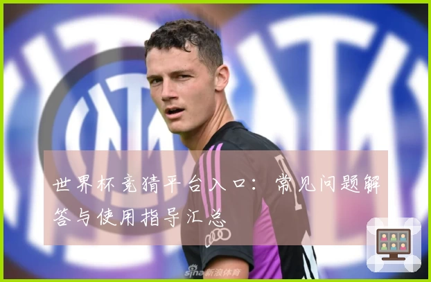 世界杯竞猜平台入口：常见问题解答与使用指导汇总