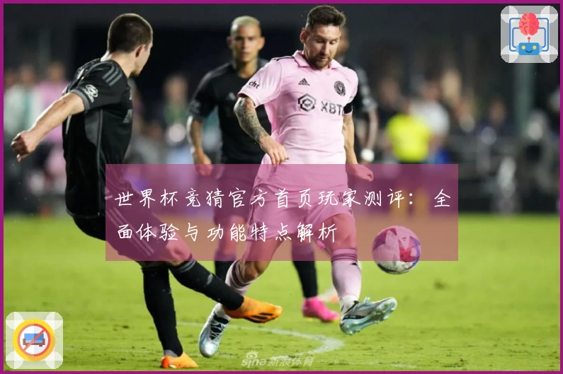 世界杯竞猜官方首页玩家测评：全面体验与功能特点解析