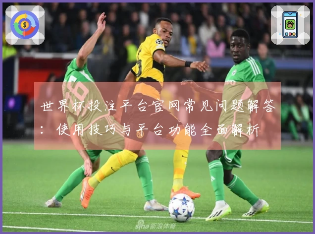 世界杯投注平台官网常见问题解答：使用技巧与平台功能全面解析