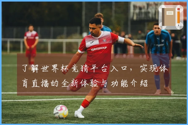 了解世界杯竞猜平台入口，实现体育直播的全新体验与功能介绍