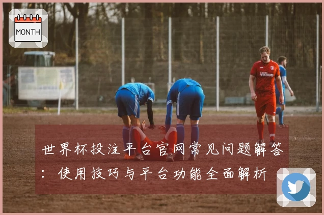 世界杯投注平台官网常见问题解答：使用技巧与平台功能全面解析