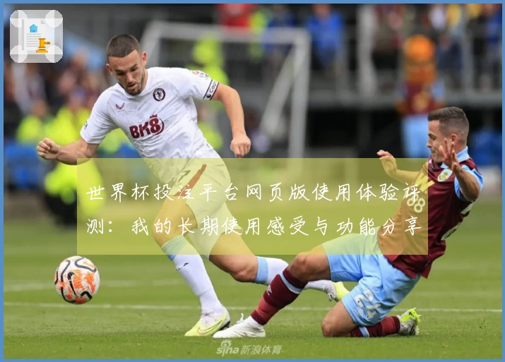 世界杯投注平台网页版使用体验评测：我的长期使用感受与功能分享