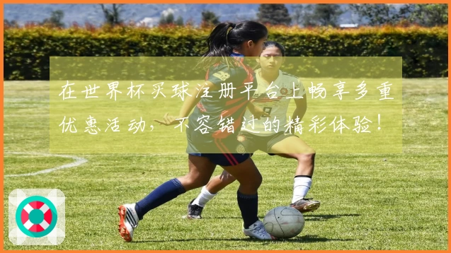 在世界杯买球注册平台上畅享多重优惠活动，不容错过的精彩体验！